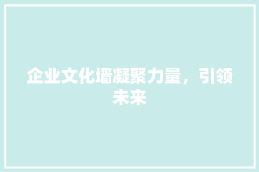 企业文化墙凝聚力量，引领未来
