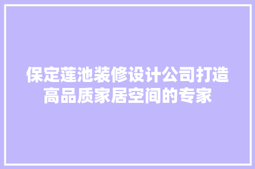 保定莲池装修设计公司打造高品质家居空间的专家