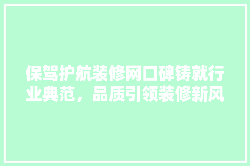 保驾护航装修网口碑铸就行业典范，品质引领装修新风尚