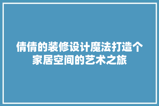 倩倩的装修设计魔法打造个家居空间的艺术之旅