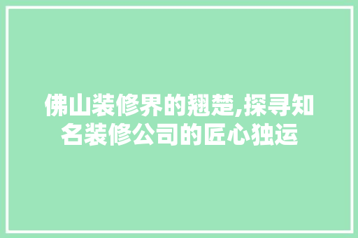 佛山装修界的翘楚,探寻知名装修公司的匠心独运