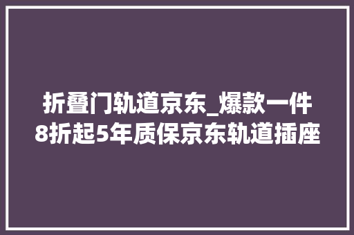 折叠门轨道京东_爆款一件8折起5年质保京东轨道插座超级趋势日高潮来袭