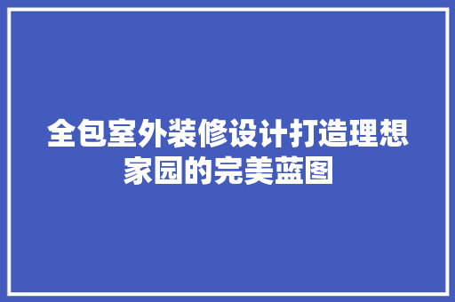 全包室外装修设计打造理想家园的完美蓝图