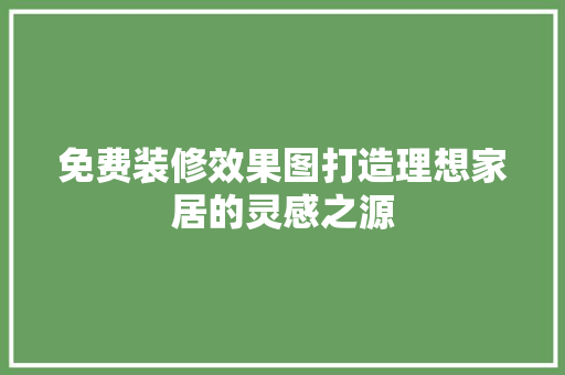 免费装修效果图打造理想家居的灵感之源