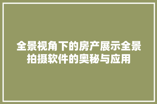全景视角下的房产展示全景拍摄软件的奥秘与应用