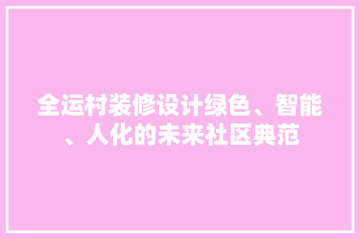 全运村装修设计绿色、智能、人化的未来社区典范