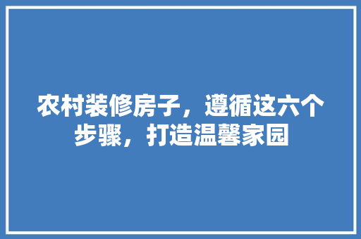 农村装修房子，遵循这六个步骤，打造温馨家园