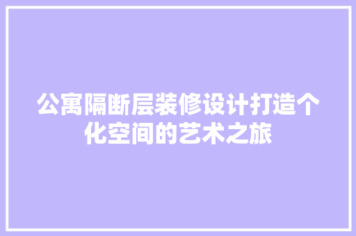 公寓隔断层装修设计打造个化空间的艺术之旅