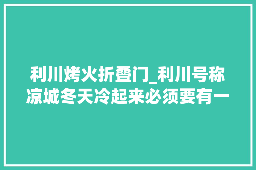利川烤火折叠门_利川号称凉城冬天冷起来必须要有一样物件