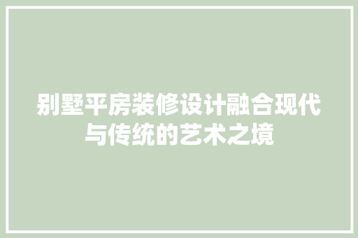 别墅平房装修设计融合现代与传统的艺术之境