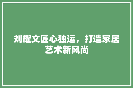 刘耀文匠心独运，打造家居艺术新风尚