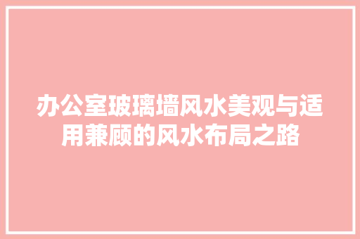 办公室玻璃墙风水美观与适用兼顾的风水布局之路