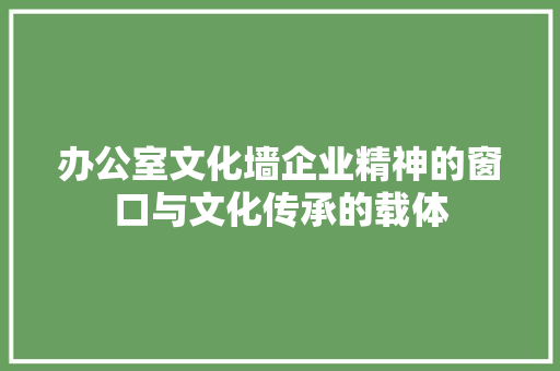 办公室文化墙企业精神的窗口与文化传承的载体
