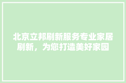 北京立邦刷新服务专业家居刷新，为您打造美好家园