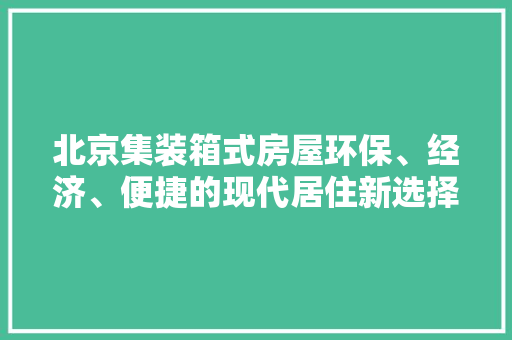 北京集装箱式房屋环保、经济、便捷的现代居住新选择