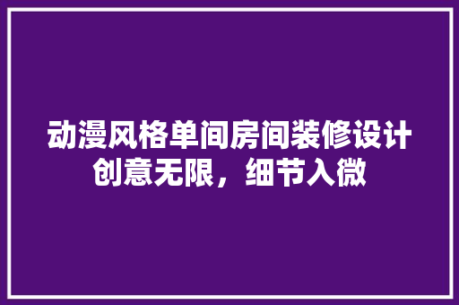 动漫风格单间房间装修设计创意无限，细节入微
