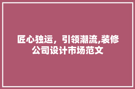 匠心独运，引领潮流,装修公司设计市场范文