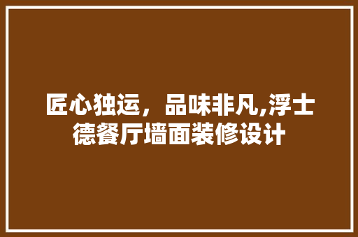 匠心独运，品味非凡,浮士德餐厅墙面装修设计