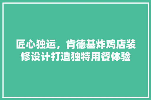 匠心独运，肯德基炸鸡店装修设计打造独特用餐体验