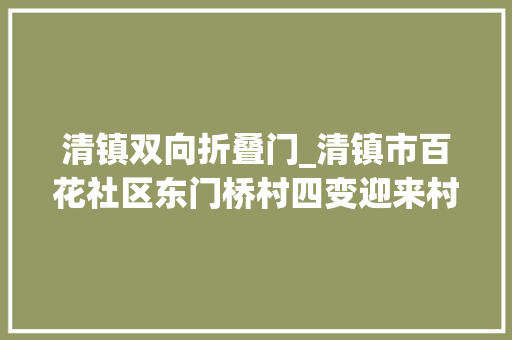 清镇双向折叠门_清镇市百花社区东门桥村四变迎来村集体经济大年夜成长