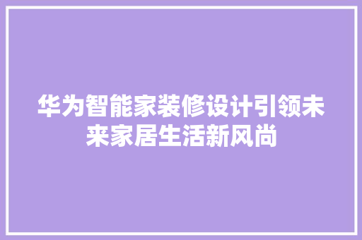 华为智能家装修设计引领未来家居生活新风尚