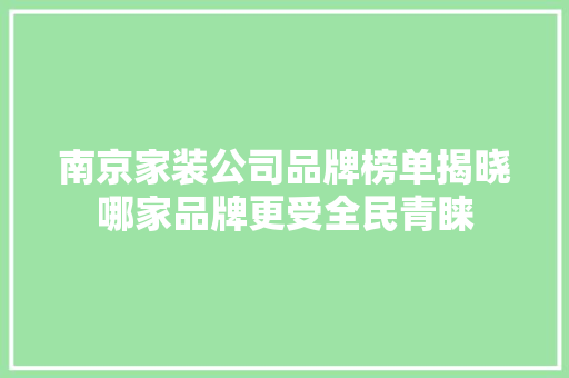 南京家装公司品牌榜单揭晓哪家品牌更受全民青睐
