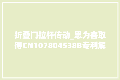 折叠门拉杆传动_思为客取得CN107804538B专利解决了现有技能中人工折叠易污染分娩周期过长安然性不高产品品格不易担保等问题