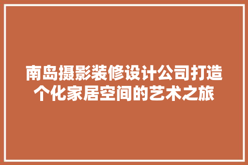 南岛摄影装修设计公司打造个化家居空间的艺术之旅
