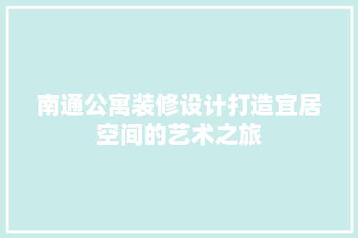 南通公寓装修设计打造宜居空间的艺术之旅