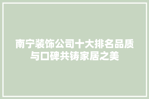 南宁装饰公司十大排名品质与口碑共铸家居之美
