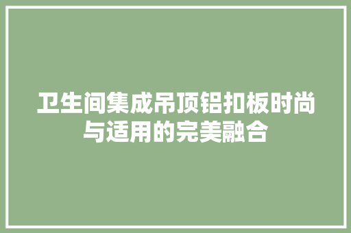 卫生间集成吊顶铝扣板时尚与适用的完美融合