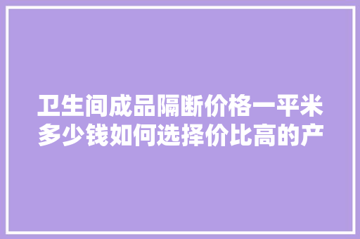 卫生间成品隔断价格一平米多少钱如何选择价比高的产品