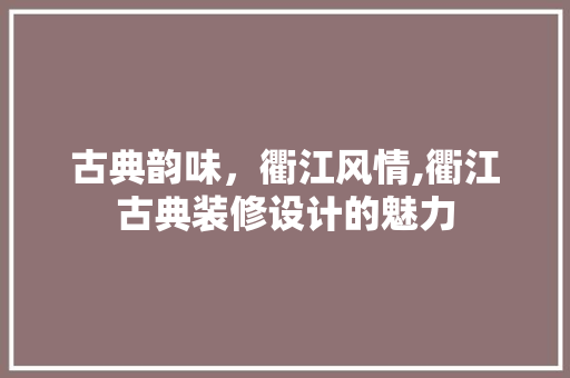 古典韵味，衢江风情,衢江古典装修设计的魅力