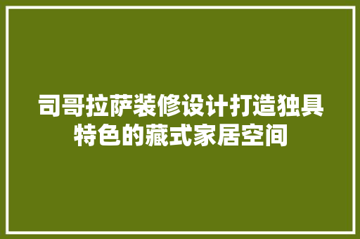 司哥拉萨装修设计打造独具特色的藏式家居空间