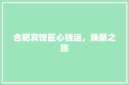 合肥宾馆匠心独运，焕新之旅