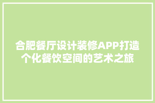 合肥餐厅设计装修APP打造个化餐饮空间的艺术之旅
