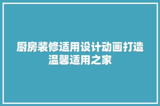 厨房装修适用设计动画打造温馨适用之家
