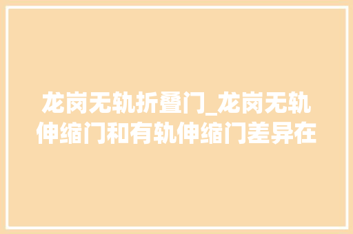 龙岗无轨折叠门_龙岗无轨伸缩门和有轨伸缩门差异在哪里