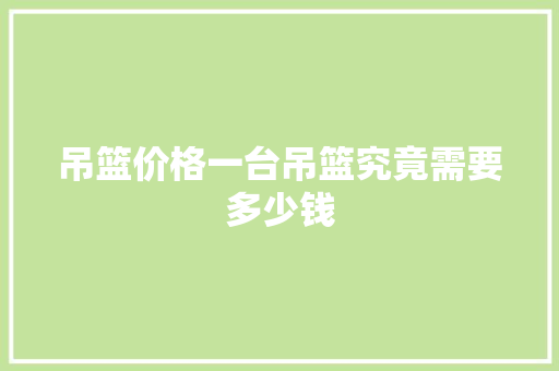 吊篮价格一台吊篮究竟需要多少钱