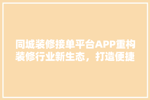 同城装修接单平台APP重构装修行业新生态，打造便捷装修新体验