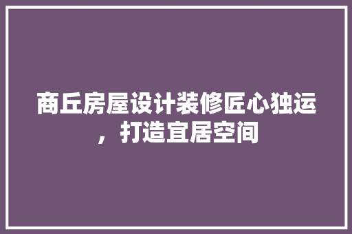 商丘房屋设计装修匠心独运，打造宜居空间