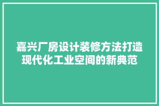 嘉兴厂房设计装修方法打造现代化工业空间的新典范