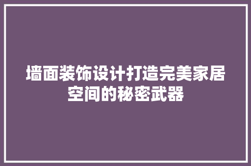 墙面装饰设计打造完美家居空间的秘密武器