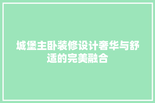 城堡主卧装修设计奢华与舒适的完美融合