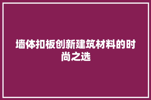 墙体扣板创新建筑材料的时尚之选