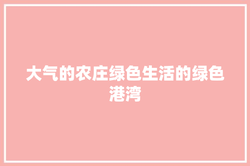 大气的农庄绿色生活的绿色港湾