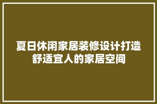 夏日休闲家居装修设计打造舒适宜人的家居空间