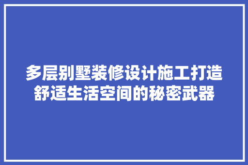 多层别墅装修设计施工打造舒适生活空间的秘密武器
