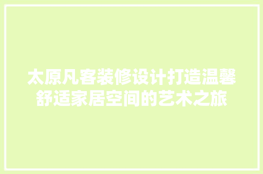 太原凡客装修设计打造温馨舒适家居空间的艺术之旅
