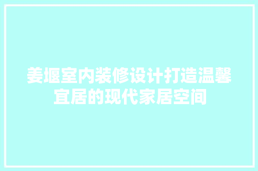 姜堰室内装修设计打造温馨宜居的现代家居空间